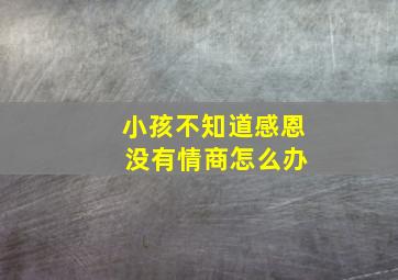 小孩不知道感恩 没有情商怎么办